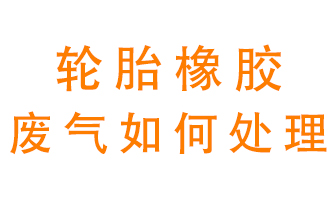 輪胎橡膠廢氣怎么處理？