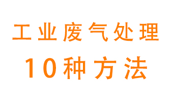 工業廢氣的10種處理方法